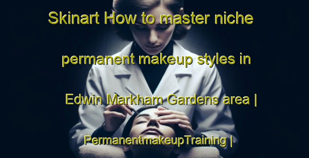 Skinart How to master niche permanent makeup styles in Edwin Markham Gardens area | PermanentmakeupTraining | PermanentmakeupClasses | SkinartTraining-United States